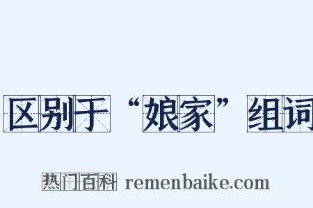 区别于“娘家”组词是什么意思的图片